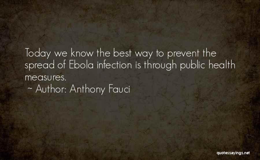 Anthony Fauci Quotes: Today We Know The Best Way To Prevent The Spread Of Ebola Infection Is Through Public Health Measures.