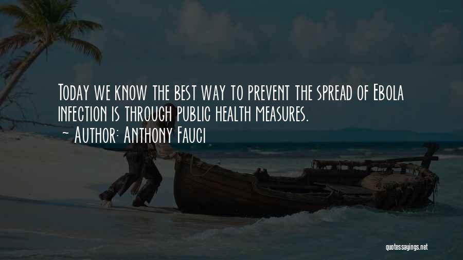 Anthony Fauci Quotes: Today We Know The Best Way To Prevent The Spread Of Ebola Infection Is Through Public Health Measures.