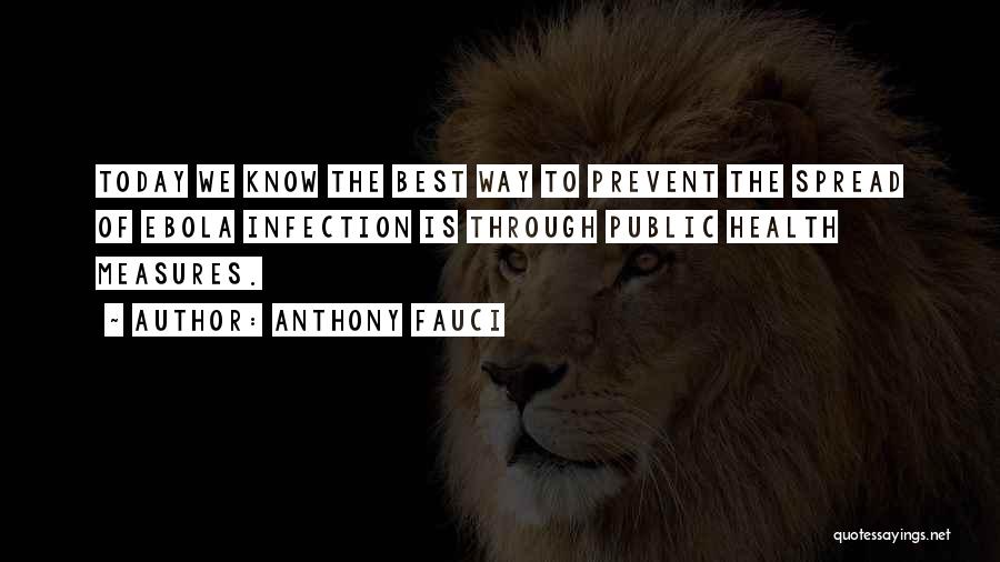 Anthony Fauci Quotes: Today We Know The Best Way To Prevent The Spread Of Ebola Infection Is Through Public Health Measures.