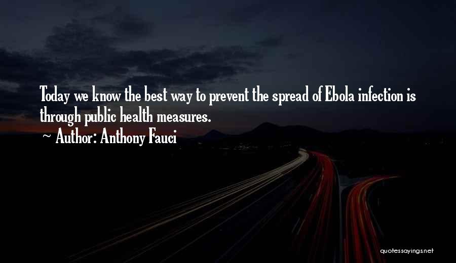 Anthony Fauci Quotes: Today We Know The Best Way To Prevent The Spread Of Ebola Infection Is Through Public Health Measures.