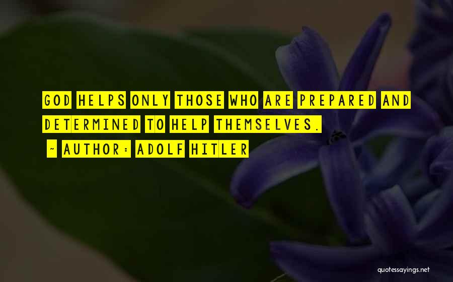 Adolf Hitler Quotes: God Helps Only Those Who Are Prepared And Determined To Help Themselves.