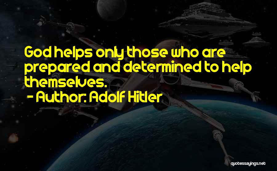 Adolf Hitler Quotes: God Helps Only Those Who Are Prepared And Determined To Help Themselves.