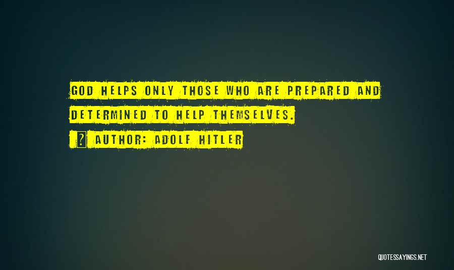 Adolf Hitler Quotes: God Helps Only Those Who Are Prepared And Determined To Help Themselves.