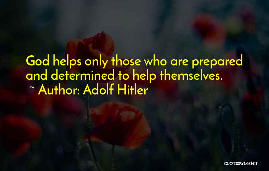 Adolf Hitler Quotes: God Helps Only Those Who Are Prepared And Determined To Help Themselves.