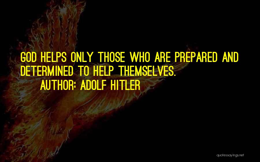 Adolf Hitler Quotes: God Helps Only Those Who Are Prepared And Determined To Help Themselves.