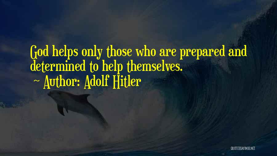 Adolf Hitler Quotes: God Helps Only Those Who Are Prepared And Determined To Help Themselves.