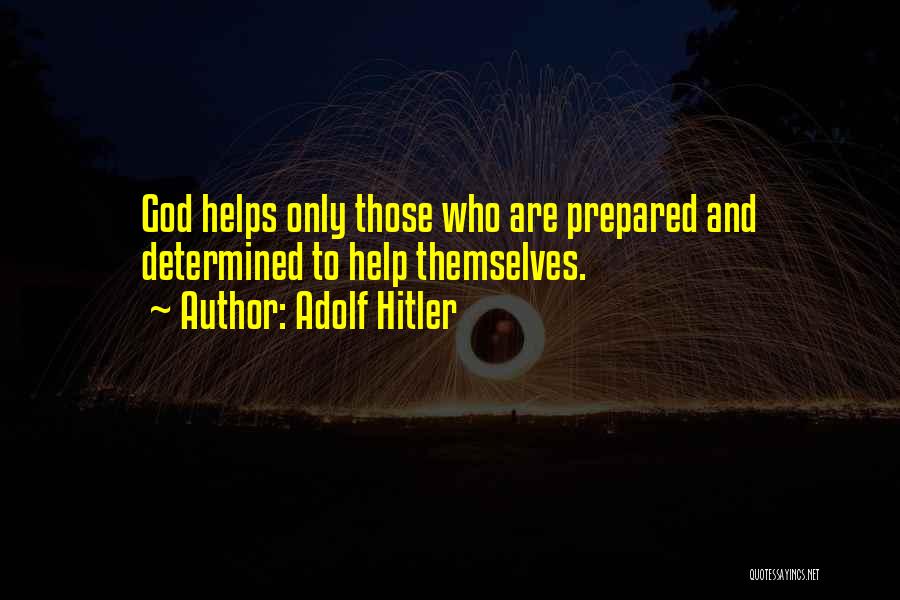 Adolf Hitler Quotes: God Helps Only Those Who Are Prepared And Determined To Help Themselves.