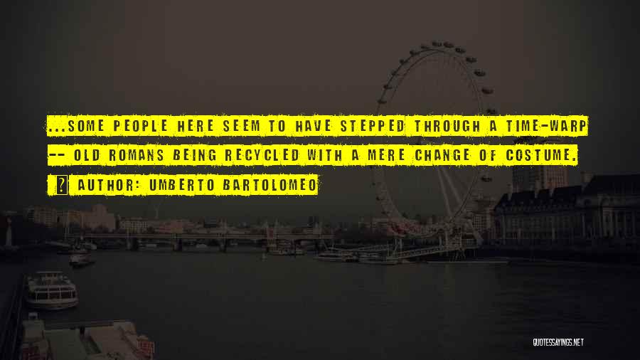 Umberto Bartolomeo Quotes: ...some People Here Seem To Have Stepped Through A Time-warp -- Old Romans Being Recycled With A Mere Change Of