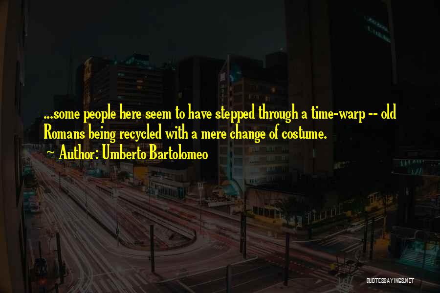 Umberto Bartolomeo Quotes: ...some People Here Seem To Have Stepped Through A Time-warp -- Old Romans Being Recycled With A Mere Change Of