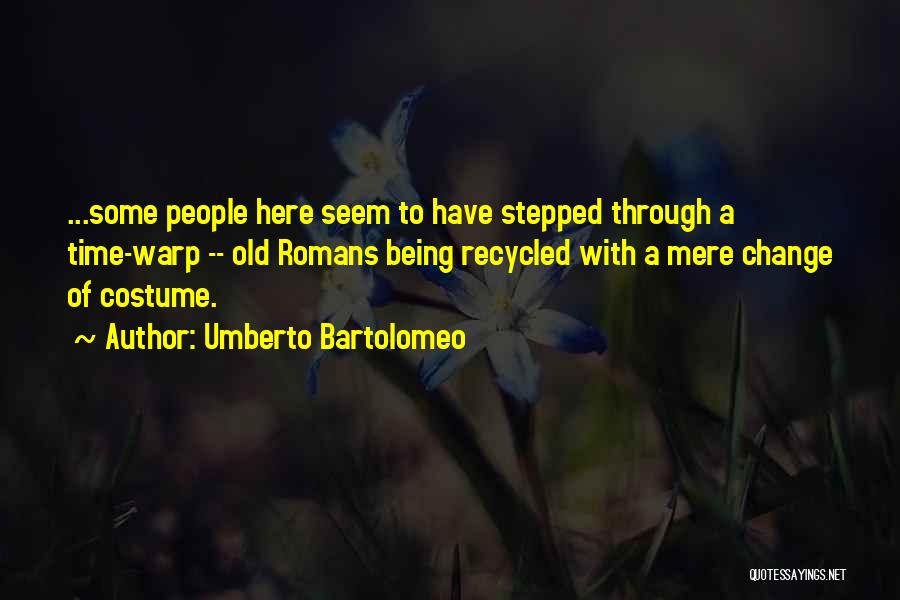 Umberto Bartolomeo Quotes: ...some People Here Seem To Have Stepped Through A Time-warp -- Old Romans Being Recycled With A Mere Change Of