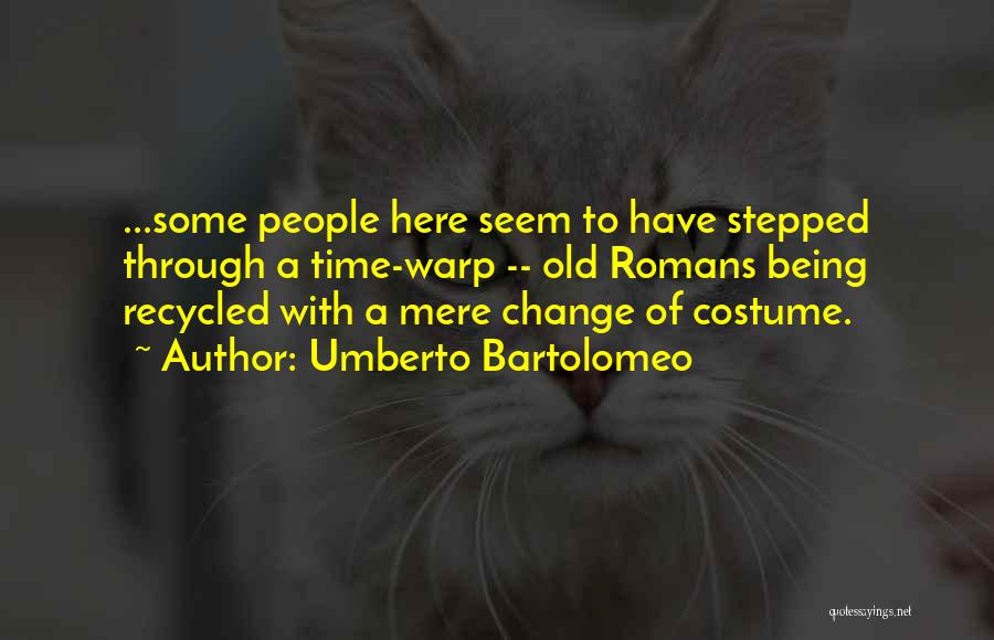 Umberto Bartolomeo Quotes: ...some People Here Seem To Have Stepped Through A Time-warp -- Old Romans Being Recycled With A Mere Change Of