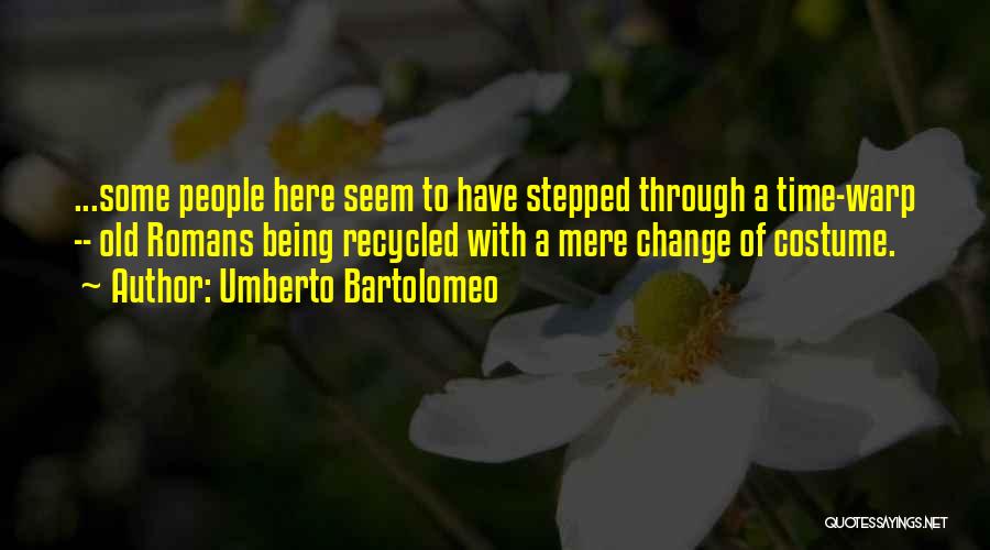 Umberto Bartolomeo Quotes: ...some People Here Seem To Have Stepped Through A Time-warp -- Old Romans Being Recycled With A Mere Change Of