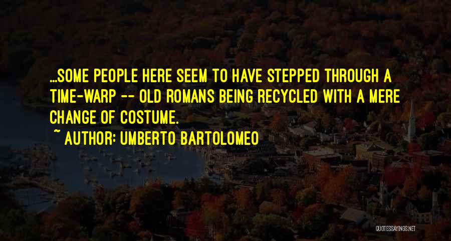 Umberto Bartolomeo Quotes: ...some People Here Seem To Have Stepped Through A Time-warp -- Old Romans Being Recycled With A Mere Change Of