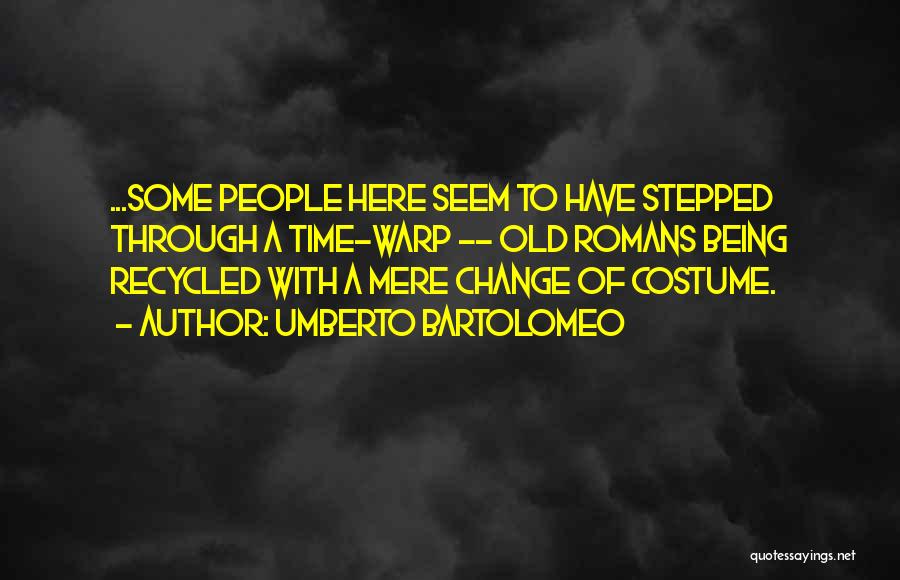 Umberto Bartolomeo Quotes: ...some People Here Seem To Have Stepped Through A Time-warp -- Old Romans Being Recycled With A Mere Change Of