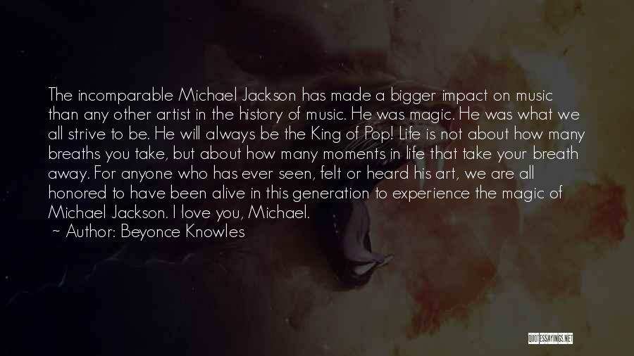 Beyonce Knowles Quotes: The Incomparable Michael Jackson Has Made A Bigger Impact On Music Than Any Other Artist In The History Of Music.