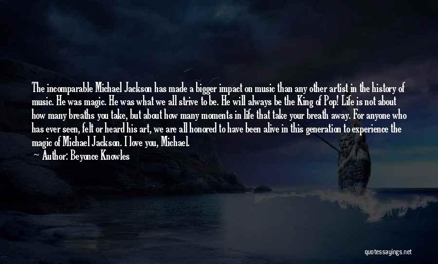 Beyonce Knowles Quotes: The Incomparable Michael Jackson Has Made A Bigger Impact On Music Than Any Other Artist In The History Of Music.