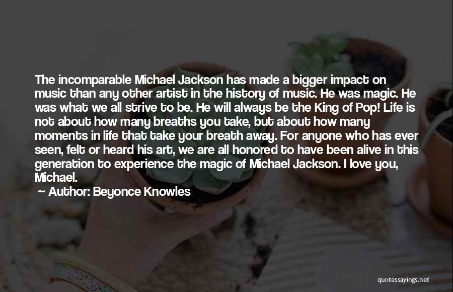 Beyonce Knowles Quotes: The Incomparable Michael Jackson Has Made A Bigger Impact On Music Than Any Other Artist In The History Of Music.