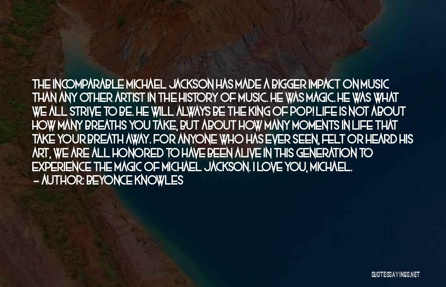 Beyonce Knowles Quotes: The Incomparable Michael Jackson Has Made A Bigger Impact On Music Than Any Other Artist In The History Of Music.