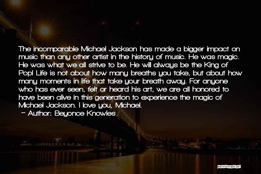 Beyonce Knowles Quotes: The Incomparable Michael Jackson Has Made A Bigger Impact On Music Than Any Other Artist In The History Of Music.
