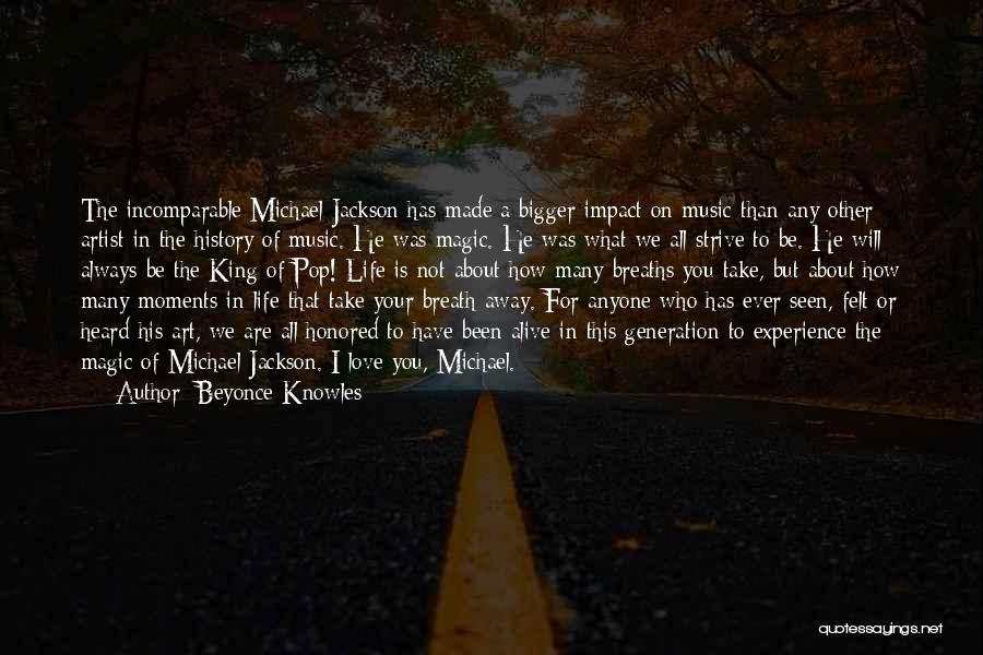 Beyonce Knowles Quotes: The Incomparable Michael Jackson Has Made A Bigger Impact On Music Than Any Other Artist In The History Of Music.