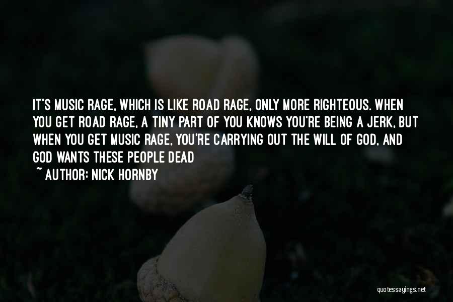 Nick Hornby Quotes: It's Music Rage, Which Is Like Road Rage, Only More Righteous. When You Get Road Rage, A Tiny Part Of
