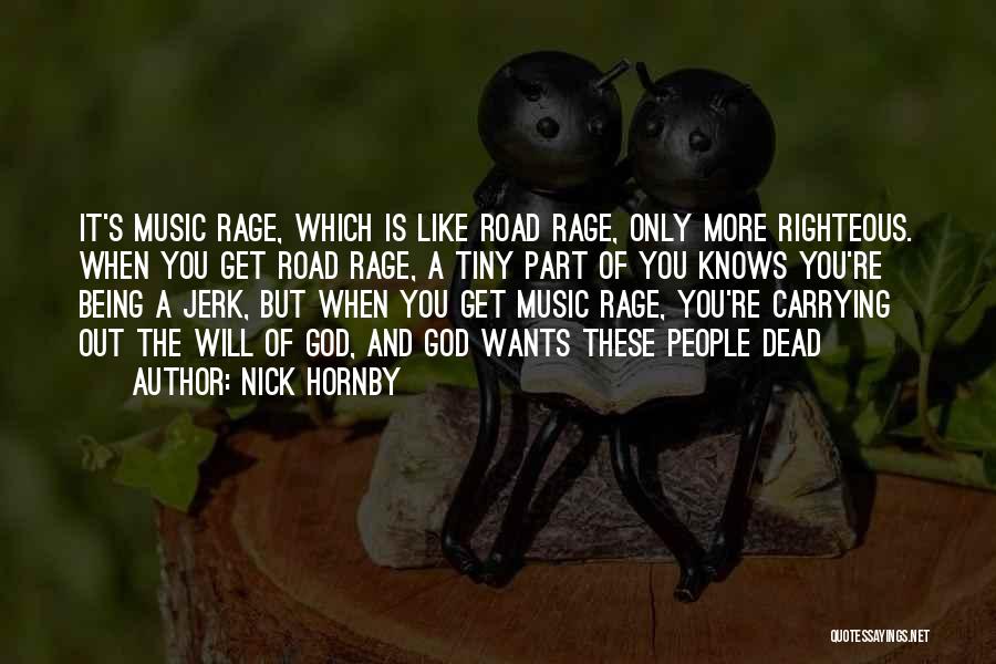 Nick Hornby Quotes: It's Music Rage, Which Is Like Road Rage, Only More Righteous. When You Get Road Rage, A Tiny Part Of