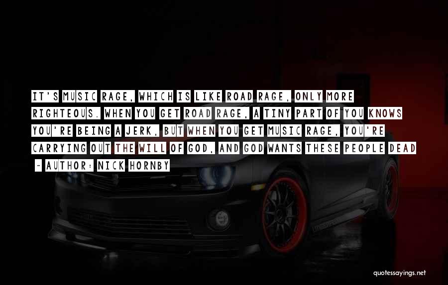 Nick Hornby Quotes: It's Music Rage, Which Is Like Road Rage, Only More Righteous. When You Get Road Rage, A Tiny Part Of