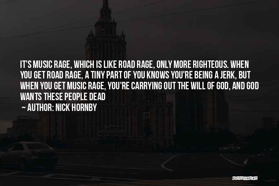 Nick Hornby Quotes: It's Music Rage, Which Is Like Road Rage, Only More Righteous. When You Get Road Rage, A Tiny Part Of
