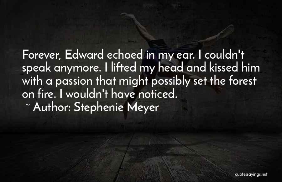 Stephenie Meyer Quotes: Forever, Edward Echoed In My Ear. I Couldn't Speak Anymore. I Lifted My Head And Kissed Him With A Passion