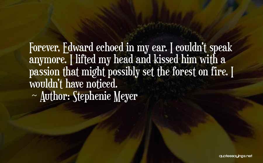 Stephenie Meyer Quotes: Forever, Edward Echoed In My Ear. I Couldn't Speak Anymore. I Lifted My Head And Kissed Him With A Passion