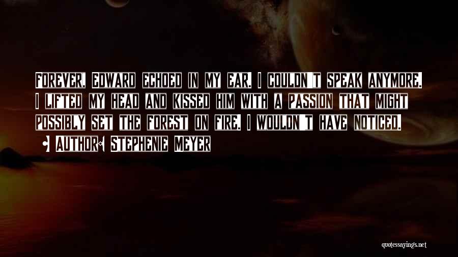 Stephenie Meyer Quotes: Forever, Edward Echoed In My Ear. I Couldn't Speak Anymore. I Lifted My Head And Kissed Him With A Passion