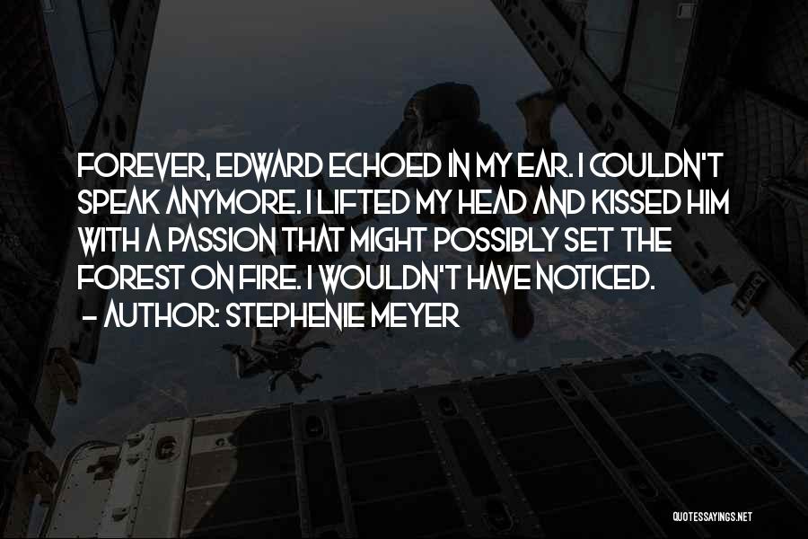 Stephenie Meyer Quotes: Forever, Edward Echoed In My Ear. I Couldn't Speak Anymore. I Lifted My Head And Kissed Him With A Passion