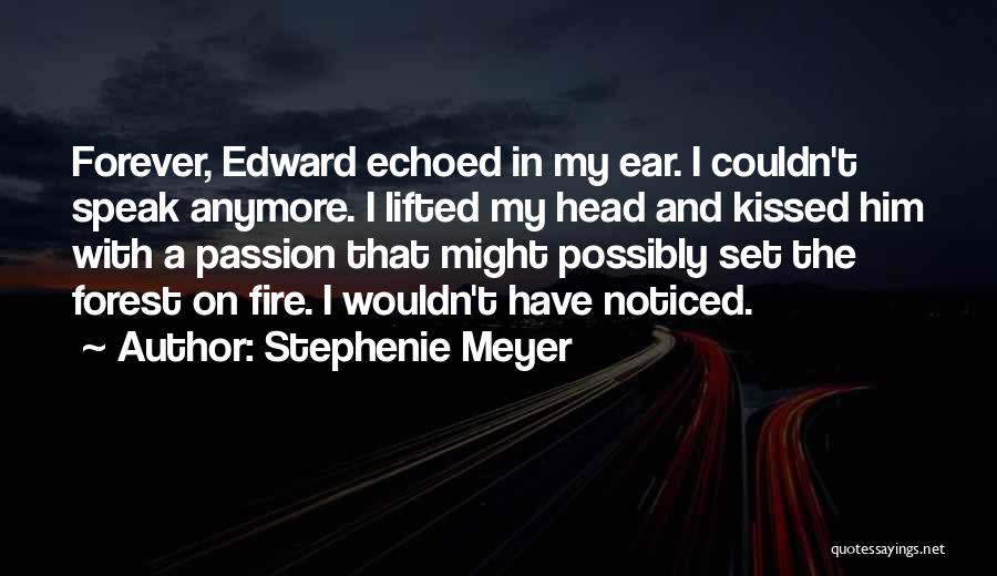 Stephenie Meyer Quotes: Forever, Edward Echoed In My Ear. I Couldn't Speak Anymore. I Lifted My Head And Kissed Him With A Passion