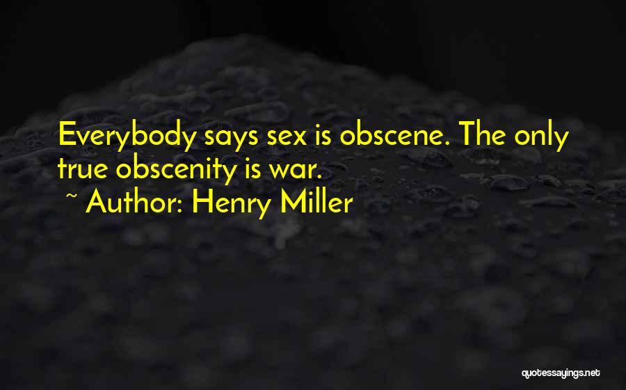 Henry Miller Quotes: Everybody Says Sex Is Obscene. The Only True Obscenity Is War.