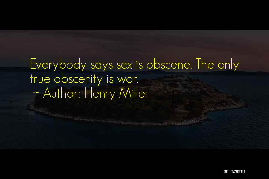 Henry Miller Quotes: Everybody Says Sex Is Obscene. The Only True Obscenity Is War.
