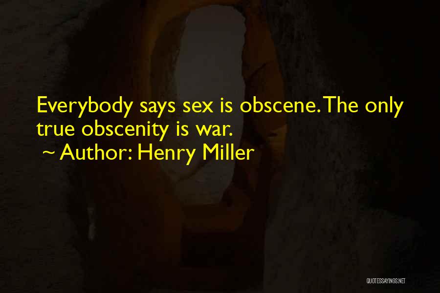 Henry Miller Quotes: Everybody Says Sex Is Obscene. The Only True Obscenity Is War.