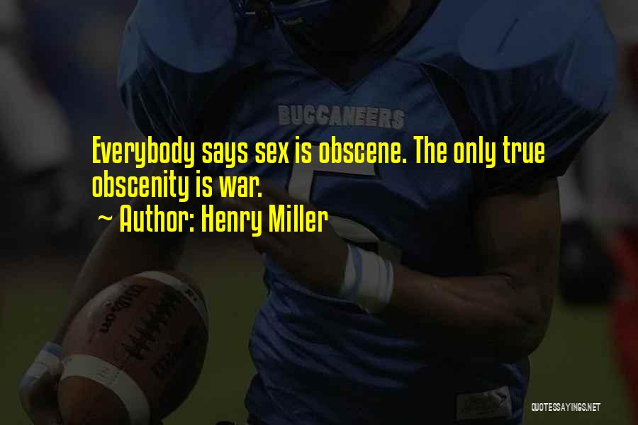 Henry Miller Quotes: Everybody Says Sex Is Obscene. The Only True Obscenity Is War.