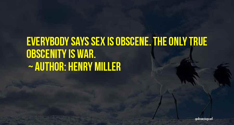 Henry Miller Quotes: Everybody Says Sex Is Obscene. The Only True Obscenity Is War.