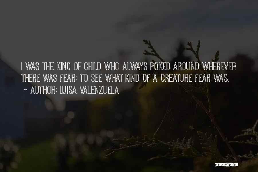 Luisa Valenzuela Quotes: I Was The Kind Of Child Who Always Poked Around Wherever There Was Fear: To See What Kind Of A