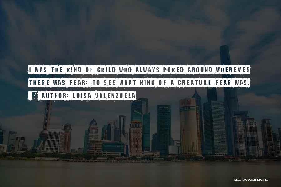 Luisa Valenzuela Quotes: I Was The Kind Of Child Who Always Poked Around Wherever There Was Fear: To See What Kind Of A