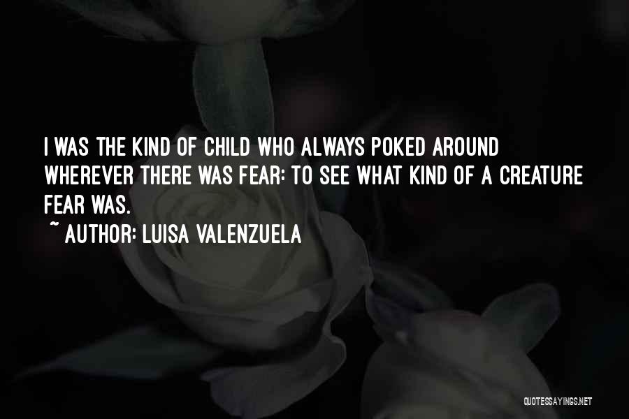 Luisa Valenzuela Quotes: I Was The Kind Of Child Who Always Poked Around Wherever There Was Fear: To See What Kind Of A