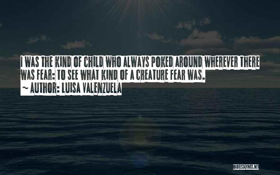 Luisa Valenzuela Quotes: I Was The Kind Of Child Who Always Poked Around Wherever There Was Fear: To See What Kind Of A