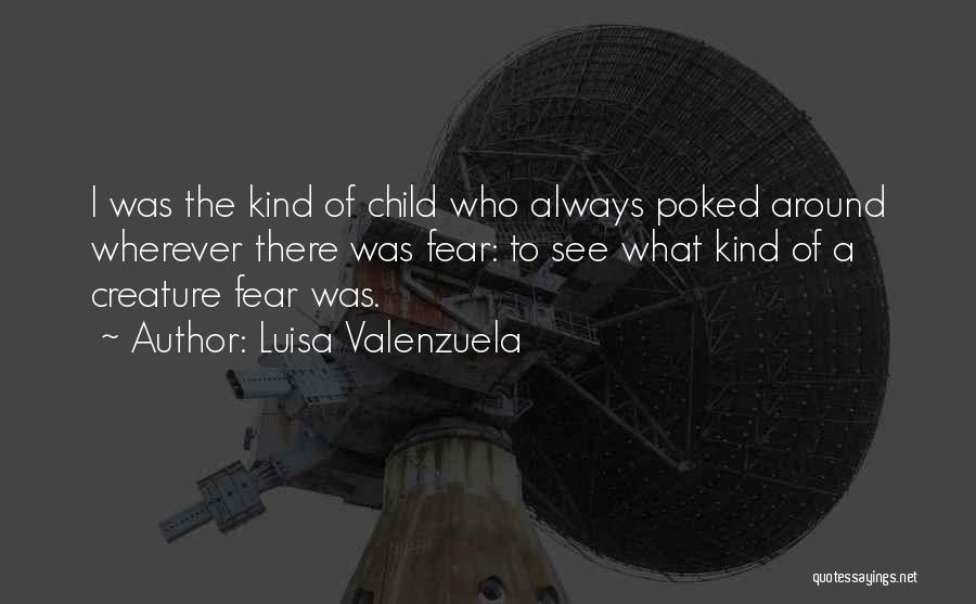 Luisa Valenzuela Quotes: I Was The Kind Of Child Who Always Poked Around Wherever There Was Fear: To See What Kind Of A