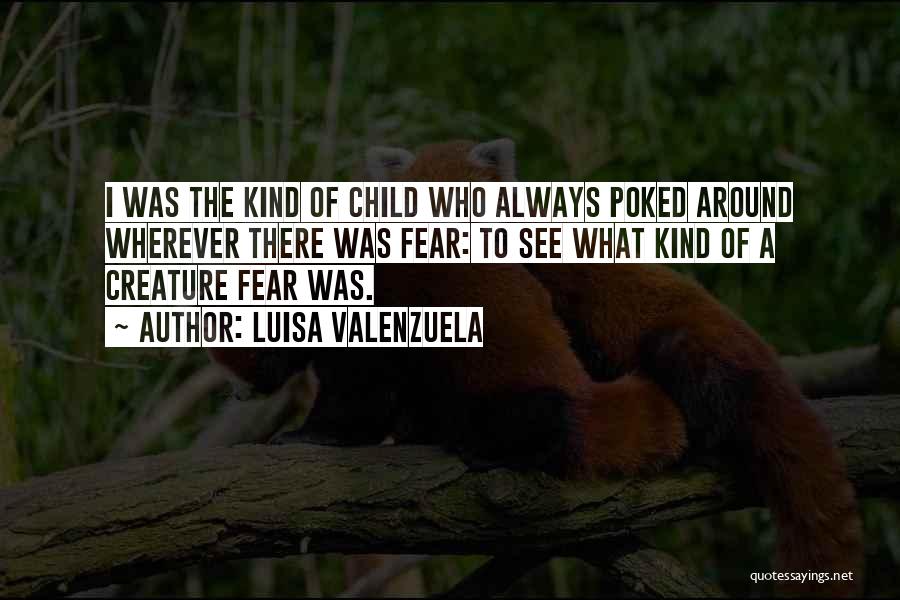 Luisa Valenzuela Quotes: I Was The Kind Of Child Who Always Poked Around Wherever There Was Fear: To See What Kind Of A