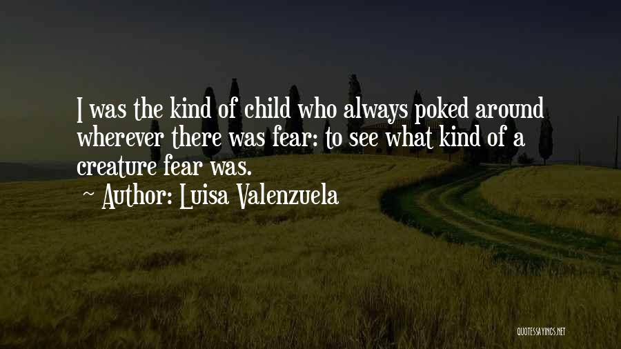Luisa Valenzuela Quotes: I Was The Kind Of Child Who Always Poked Around Wherever There Was Fear: To See What Kind Of A