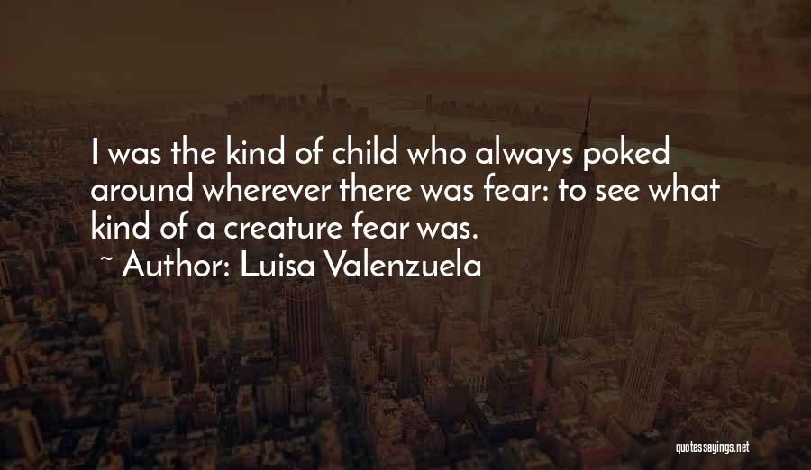 Luisa Valenzuela Quotes: I Was The Kind Of Child Who Always Poked Around Wherever There Was Fear: To See What Kind Of A