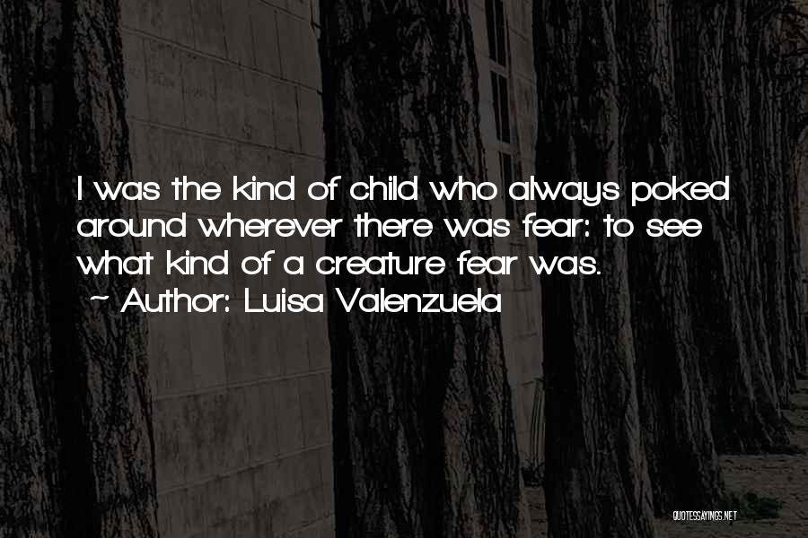 Luisa Valenzuela Quotes: I Was The Kind Of Child Who Always Poked Around Wherever There Was Fear: To See What Kind Of A