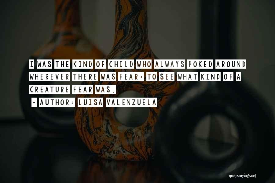 Luisa Valenzuela Quotes: I Was The Kind Of Child Who Always Poked Around Wherever There Was Fear: To See What Kind Of A