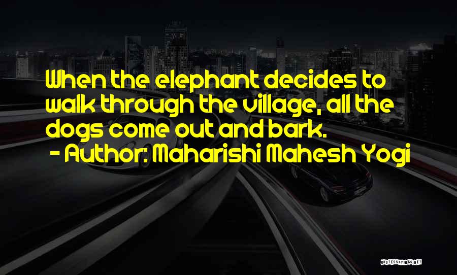 Maharishi Mahesh Yogi Quotes: When The Elephant Decides To Walk Through The Village, All The Dogs Come Out And Bark.