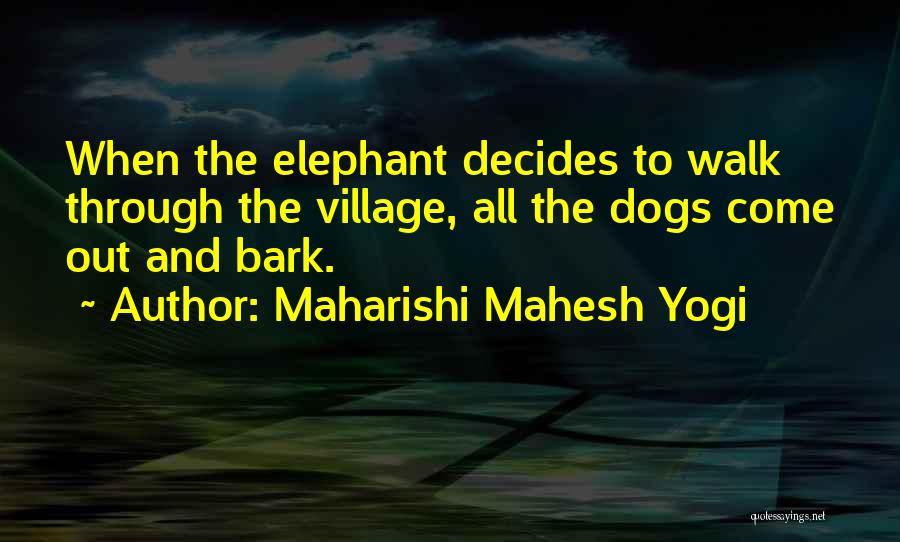 Maharishi Mahesh Yogi Quotes: When The Elephant Decides To Walk Through The Village, All The Dogs Come Out And Bark.